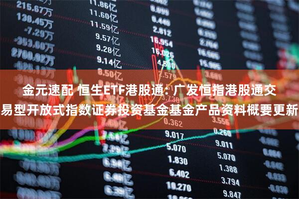 金元速配 恒生ETF港股通: 广发恒指港股通交易型开放式指数证券投资基金基金产品资料概要更新