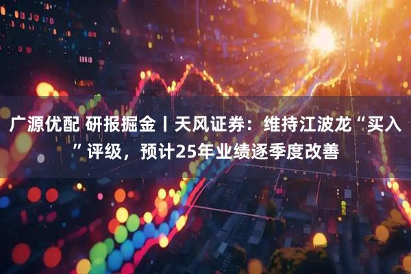 广源优配 研报掘金丨天风证券：维持江波龙“买入”评级，预计25年业绩逐季度改善