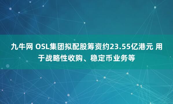 九牛网 OSL集团拟配股筹资约23.55亿港元 用于战略性收购、稳定币业务等