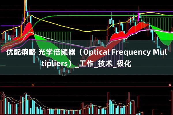 优配痢略 光学倍频器（Optical Frequency Multipliers）_工作_技术_极化