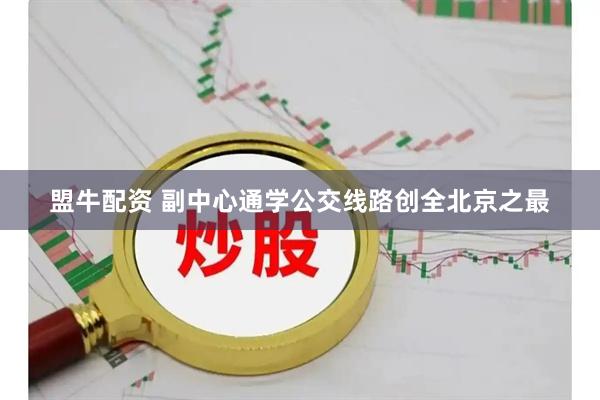 盟牛配资 副中心通学公交线路创全北京之最