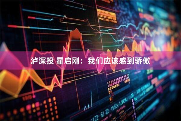 泸深投 霍启刚：我们应该感到骄傲