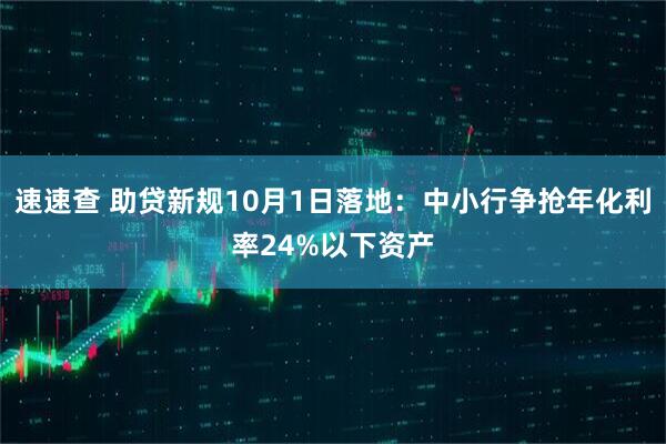 速速查 助贷新规10月1日落地：中小行争抢年化利率24%以下资产