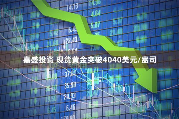嘉盛投资 现货黄金突破4040美元/盎司