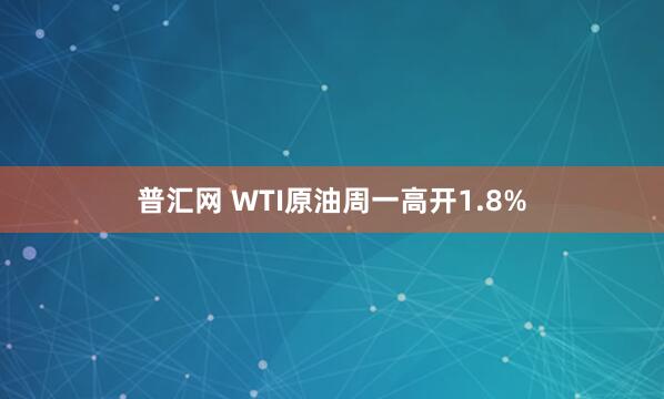 普汇网 WTI原油周一高开1.8%