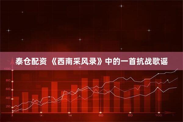 泰仓配资 《西南采风录》中的一首抗战歌谣